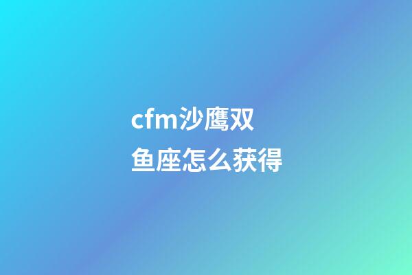 cfm沙鹰双鱼座怎么获得