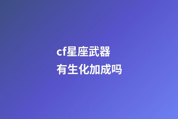 cf星座武器有生化加成吗