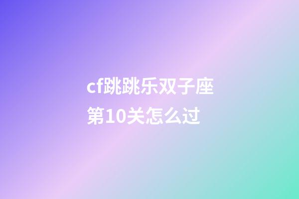 cf跳跳乐双子座第10关怎么过-第1张-星座运势-玄机派