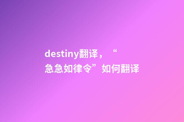 destiny翻译，“急急如律令”如何翻译-第1张-观点-玄机派