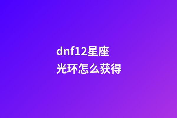 dnf12星座光环怎么获得-第1张-星座运势-玄机派