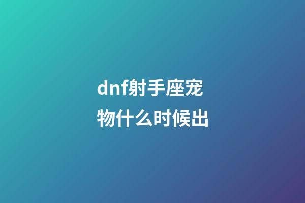 dnf射手座宠物什么时候出-第1张-星座运势-玄机派