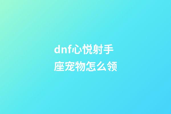 dnf心悦射手座宠物怎么领-第1张-星座运势-玄机派