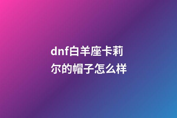 dnf白羊座卡莉尔的帽子怎么样-第1张-星座运势-玄机派