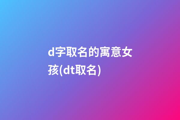 d字取名的寓意女孩(dt取名)