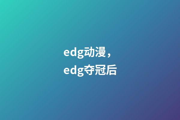 edg动漫，edg夺冠后-第1张-观点-玄机派