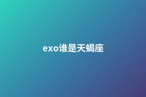 exo谁是天蝎座-第1张-星座运势-玄机派