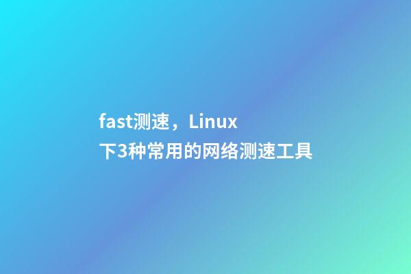 fast测速，Linux下3种常用的网络测速工具-第1张-观点-玄机派