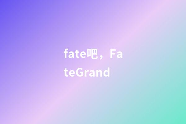 fate吧，FateGrand-第1张-观点-玄机派