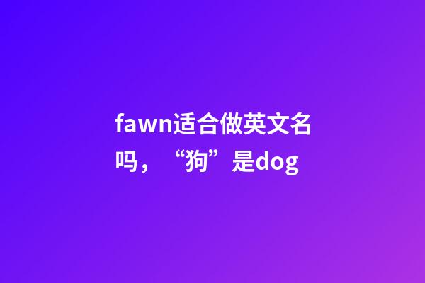 fawn适合做英文名吗，“狗”是dog-第1张-观点-玄机派