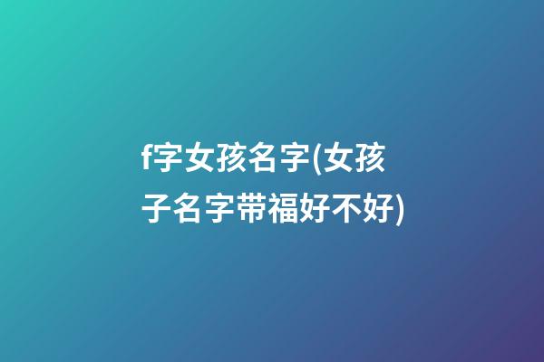 f字女孩名字(女孩子名字带福好不好)