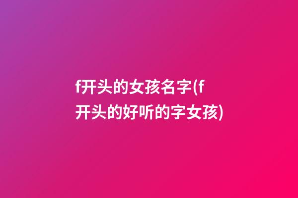 f开头的女孩名字(f开头的好听的字女孩)