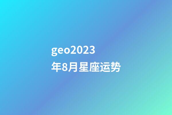 geo2023年8月星座运势-第1张-星座运势-玄机派