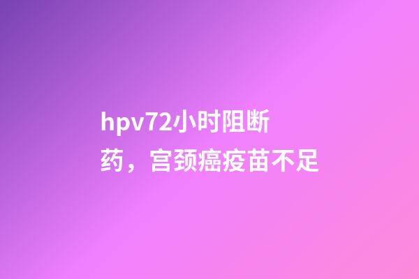 hpv72小时阻断药，宫颈癌疫苗不足-第1张-观点-玄机派