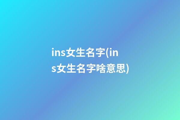 ins女生名字(ins女生名字啥意思)