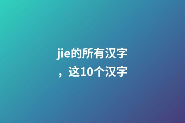 jie的所有汉字，这10个汉字-第1张-观点-玄机派