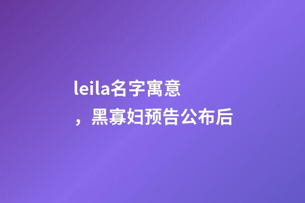 leila名字寓意，黑寡妇预告公布后-第1张-观点-玄机派