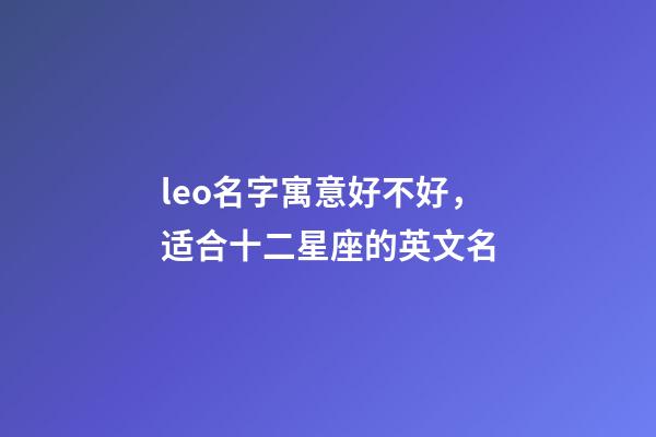 leo名字寓意好不好，适合十二星座的英文名-第1张-观点-玄机派