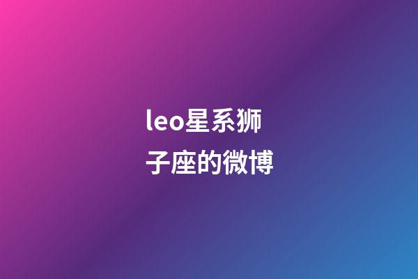 leo星系狮子座的微博-第1张-星座运势-玄机派