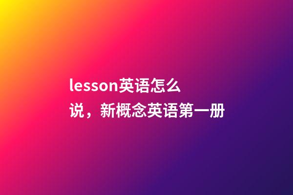 lesson英语怎么说，新概念英语第一册-第1张-观点-玄机派