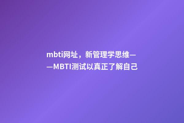 mbti网址，新管理学思维——MBTI测试以真正了解自己-第1张-观点-玄机派