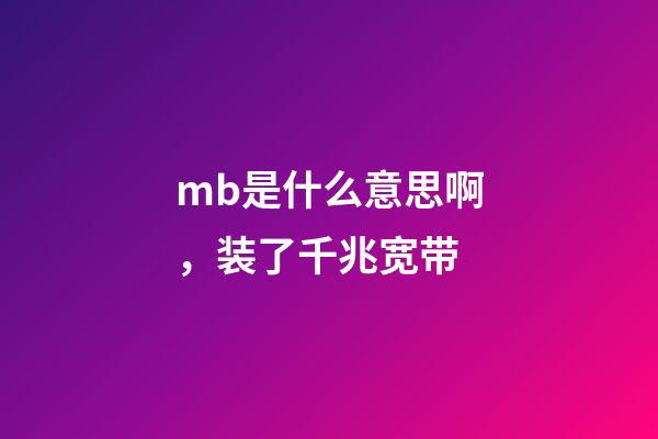 mb是什么意思啊，装了千兆宽带-第1张-观点-玄机派