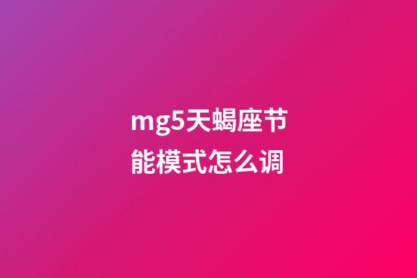 mg5天蝎座节能模式怎么调-第1张-星座运势-玄机派