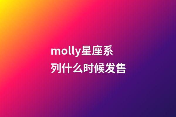 molly星座系列什么时候发售-第1张-星座运势-玄机派