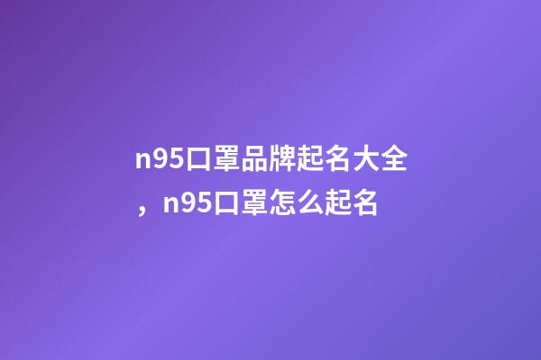 n95口罩品牌起名大全，n95口罩怎么起名-第1张-商标起名-玄机派