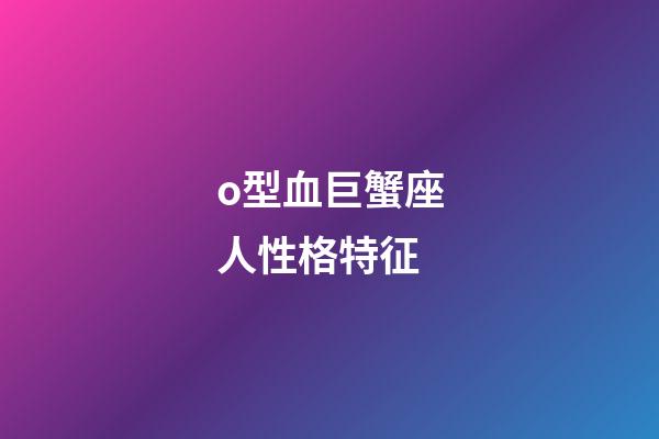 o型血巨蟹座人性格特征-第1张-星座运势-玄机派