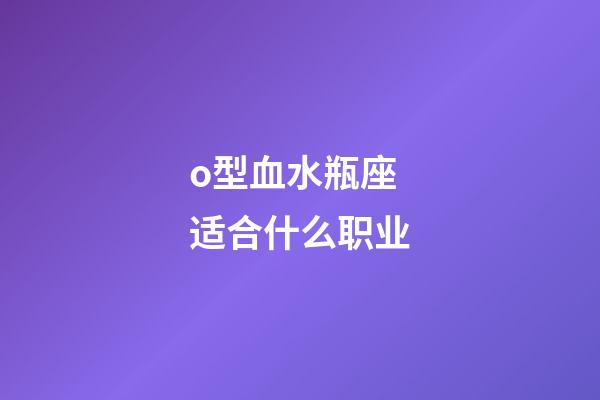 o型血水瓶座适合什么职业