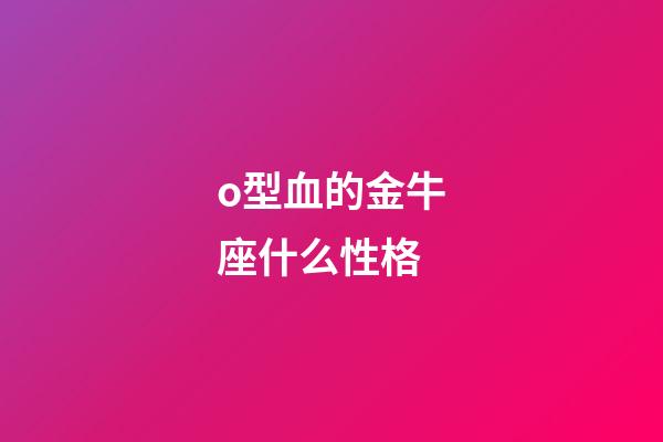 o型血的金牛座什么性格-第1张-星座运势-玄机派