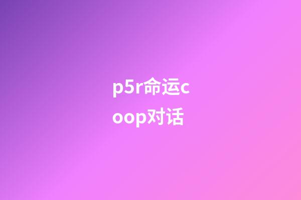 p5r命运coop对话(言之游理：变成BL本子的P5R，你还能喊出天下第一吗)-第1张-观点-玄机派