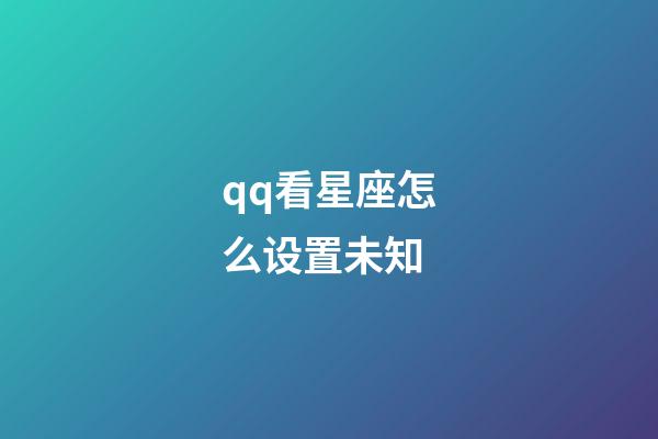 qq看星座怎么设置未知-第1张-星座运势-玄机派