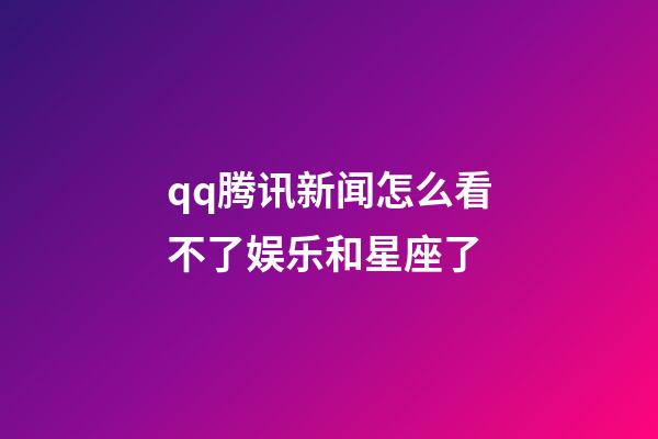 qq腾讯新闻怎么看不了娱乐和星座了-第1张-星座运势-玄机派