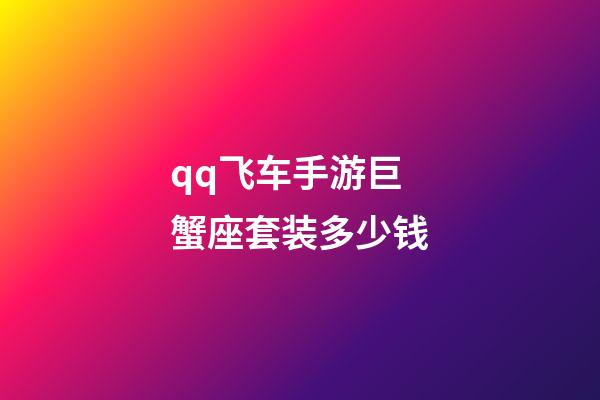 qq飞车手游巨蟹座套装多少钱-第1张-星座运势-玄机派