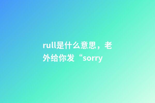 rull是什么意思，老外给你发“sorry-第1张-观点-玄机派