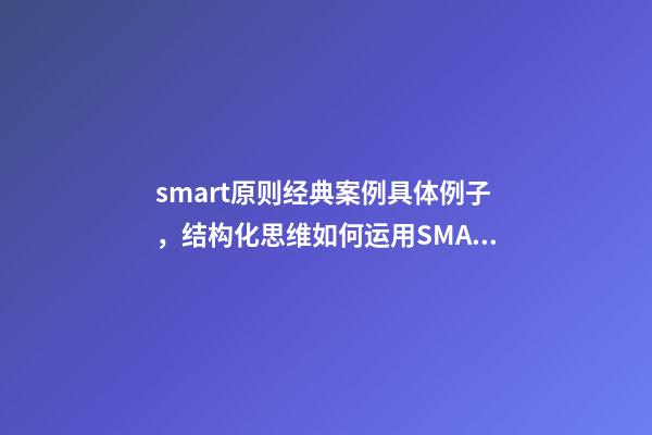 smart原则经典案例具体例子，结构化思维如何运用SMART原则为自己设定目标-第1张-观点-玄机派