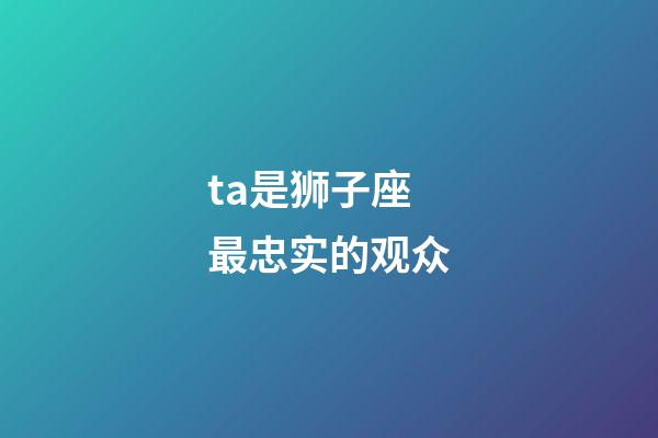 ta是狮子座最忠实的观众-第1张-星座运势-玄机派