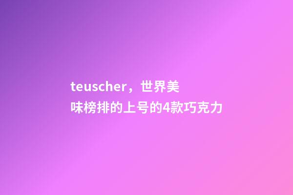 teuscher，世界美味榜排的上号的4款巧克力-第1张-观点-玄机派