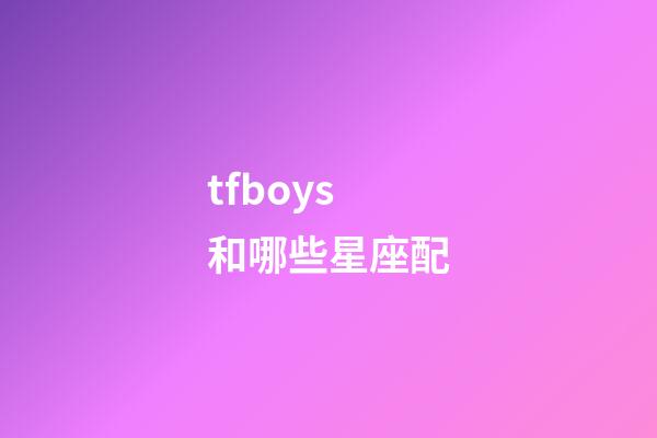 tfboys和哪些星座配-第1张-星座运势-玄机派