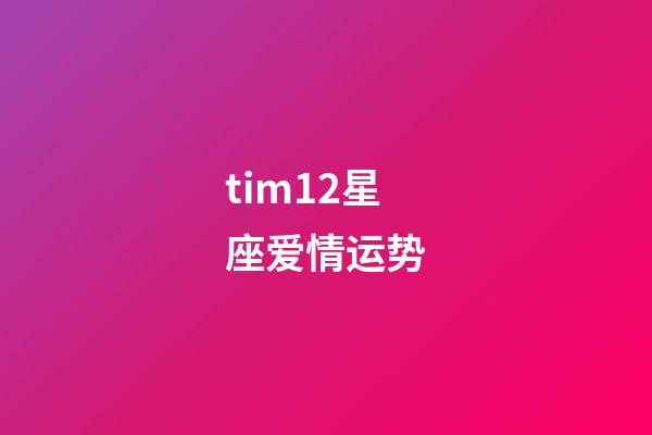 tim12星座爱情运势-第1张-星座运势-玄机派