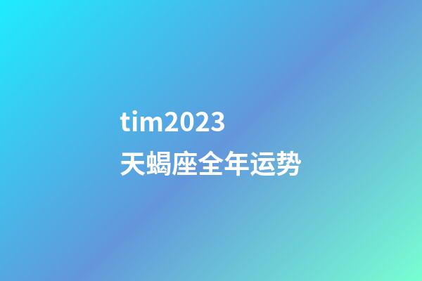 tim2023天蝎座全年运势-第1张-星座运势-玄机派