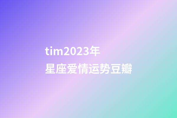 tim2023年星座爱情运势豆瓣-第1张-星座运势-玄机派