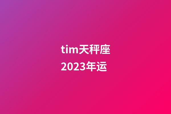 tim天秤座2023年运-第1张-星座运势-玄机派