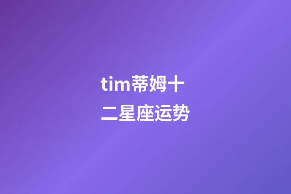 tim蒂姆十二星座运势-第1张-星座运势-玄机派