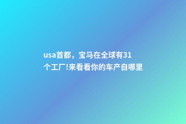 usa首都，宝马在全球有31个工厂!来看看你的车产自哪里-第1张-观点-玄机派