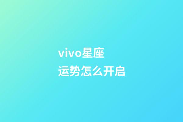 vivo星座运势怎么开启-第1张-星座运势-玄机派