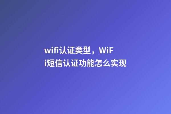 wifi认证类型，WiFi短信认证功能怎么实现-第1张-观点-玄机派