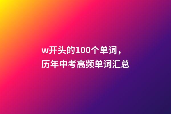 w开头的100个单词，历年中考高频单词汇总-第1张-观点-玄机派